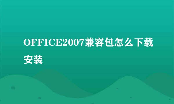 OFFICE2007兼容包怎么下载安装