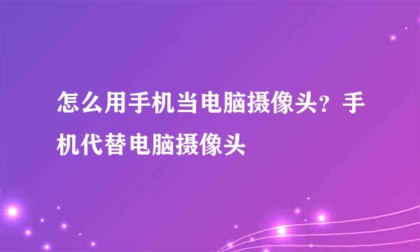 怎么用手机当电脑摄像头？手机代替电脑摄像头