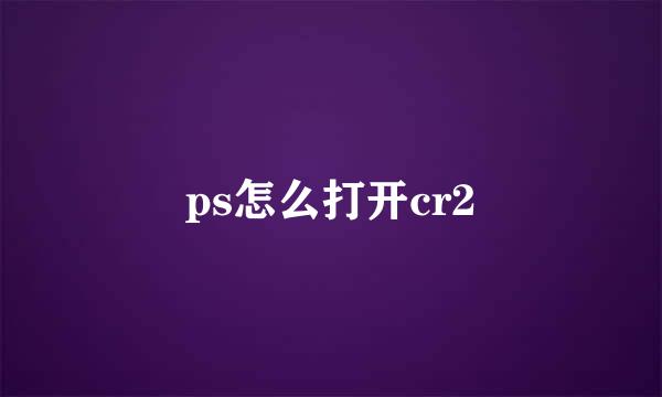 ps怎么打开cr2