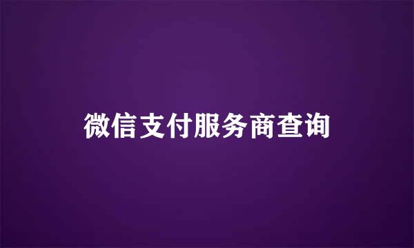 微信支付服务商查询