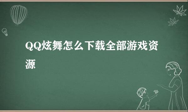 QQ炫舞怎么下载全部游戏资源