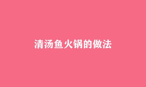 清汤鱼火锅的做法