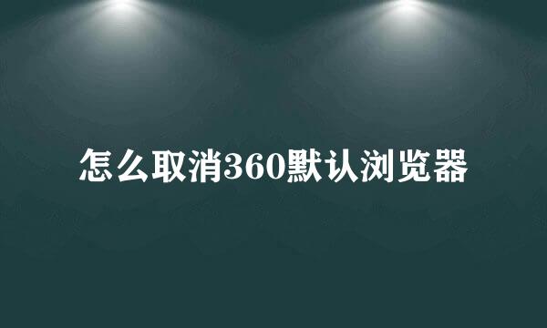 怎么取消360默认浏览器