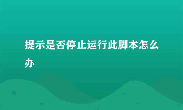 提示是否停止运行此脚本怎么办