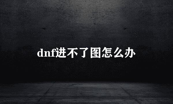 dnf进不了图怎么办