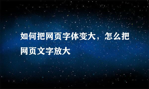 如何把网页字体变大，怎么把网页文字放大