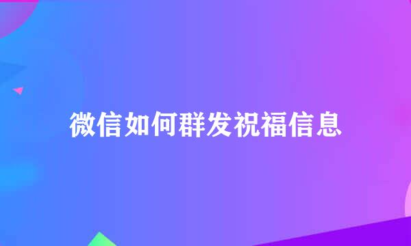 微信如何群发祝福信息