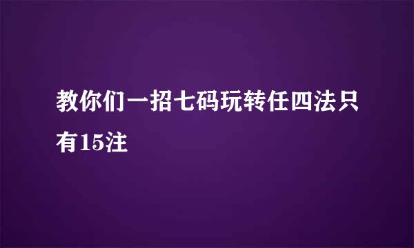 教你们一招七码玩转任四法只有15注