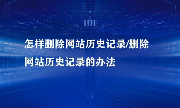 怎样删除网站历史记录/删除网站历史记录的办法