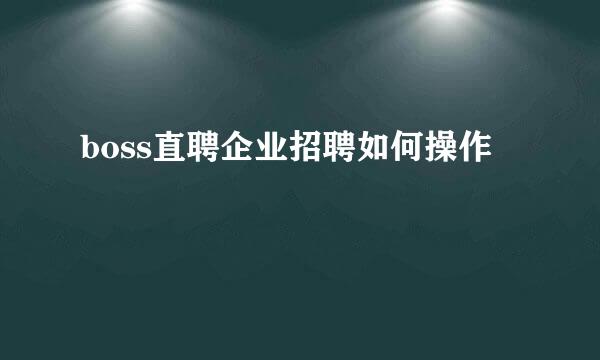 boss直聘企业招聘如何操作