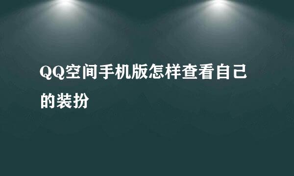 QQ空间手机版怎样查看自己的装扮