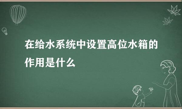 在给水系统中设置高位水箱的作用是什么