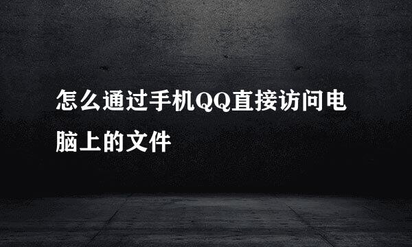 怎么通过手机QQ直接访问电脑上的文件