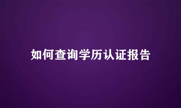 如何查询学历认证报告