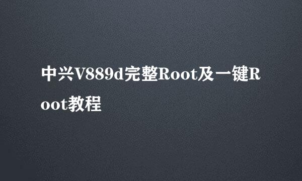 中兴V889d完整Root及一键Root教程