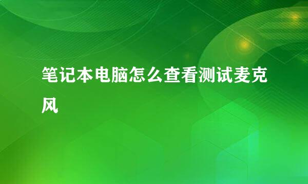 笔记本电脑怎么查看测试麦克风