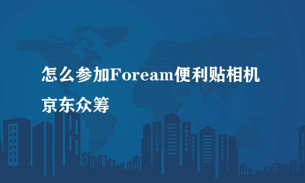 怎么参加Foream便利贴相机京东众筹