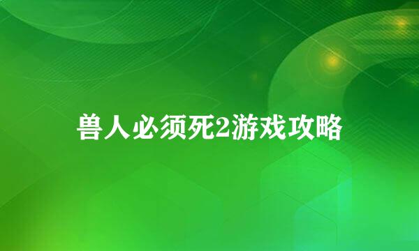 兽人必须死2游戏攻略