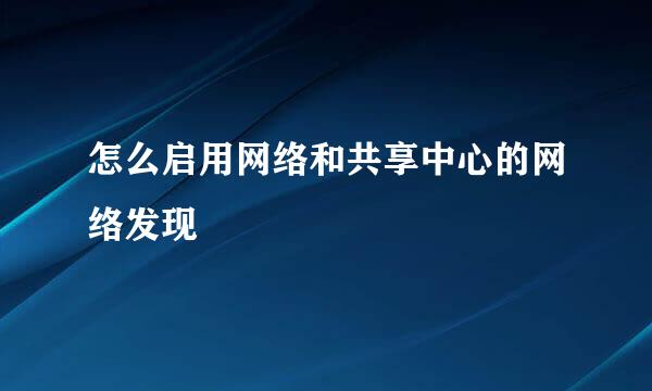 怎么启用网络和共享中心的网络发现