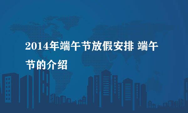 2014年端午节放假安排 端午节的介绍