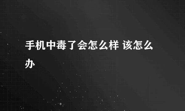 手机中毒了会怎么样 该怎么办