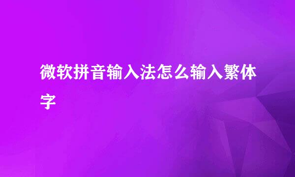 微软拼音输入法怎么输入繁体字