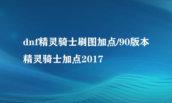 dnf精灵骑士刷图加点/90版本精灵骑士加点2017