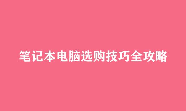 笔记本电脑选购技巧全攻略