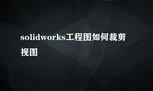 solidworks工程图如何裁剪视图