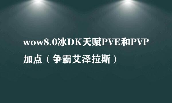 wow8.0冰DK天赋PVE和PVP加点（争霸艾泽拉斯）