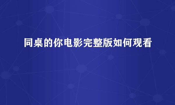 同桌的你电影完整版如何观看