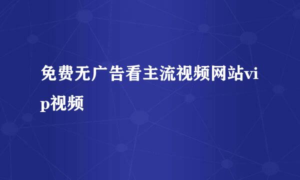 免费无广告看主流视频网站vip视频