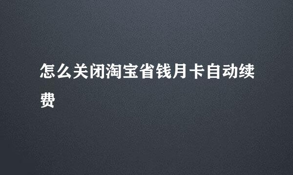 怎么关闭淘宝省钱月卡自动续费