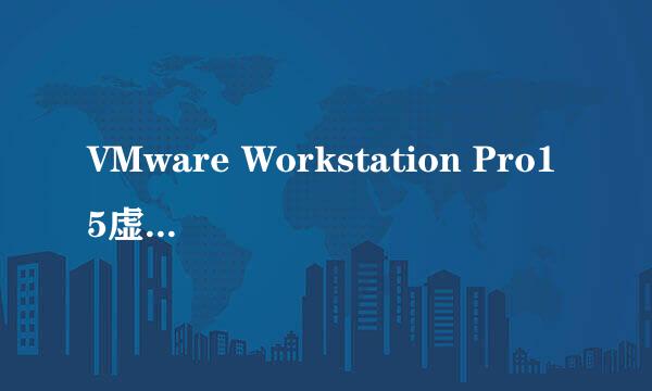 VMware Workstation Pro15虚拟机序列号安装教程