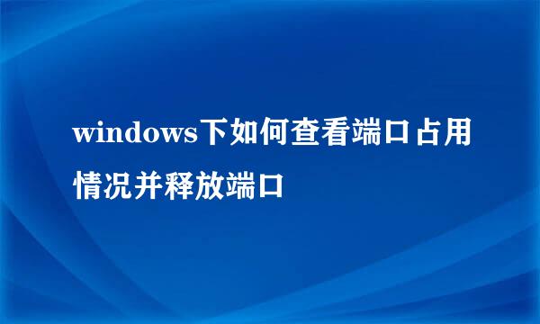 windows下如何查看端口占用情况并释放端口