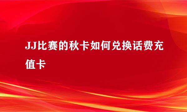 JJ比赛的秋卡如何兑换话费充值卡