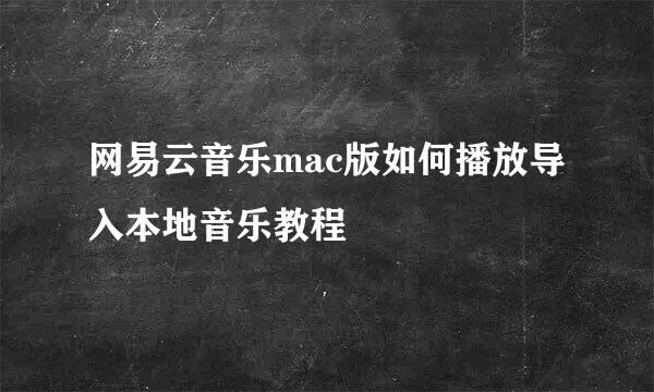 网易云音乐mac版如何播放导入本地音乐教程