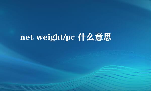 net weight/pc 什么意思