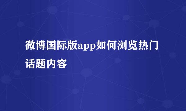 微博国际版app如何浏览热门话题内容