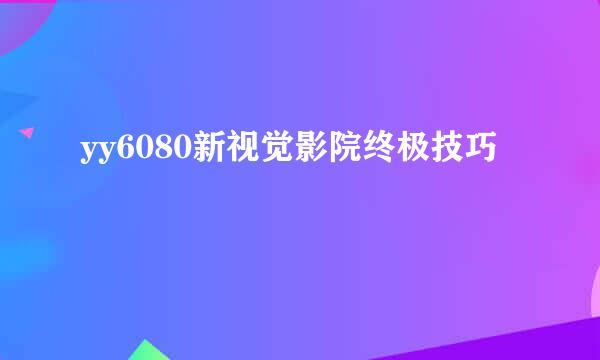 yy6080新视觉影院终极技巧