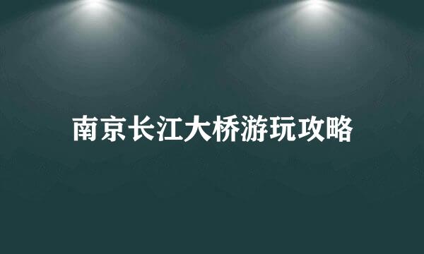 南京长江大桥游玩攻略