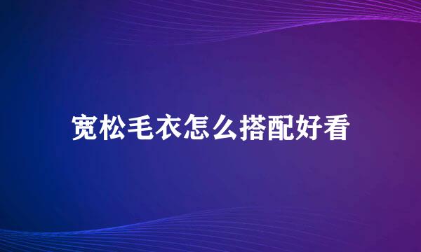 宽松毛衣怎么搭配好看