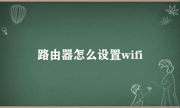 路由器怎么设置wifi