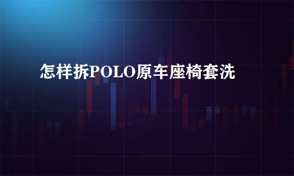 怎样拆POLO原车座椅套洗