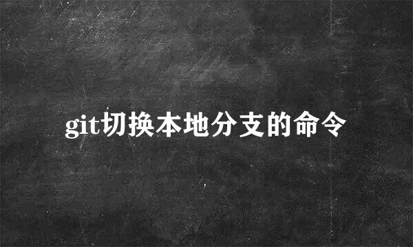 git切换本地分支的命令