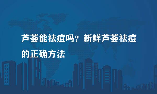 芦荟能祛痘吗？新鲜芦荟祛痘的正确方法