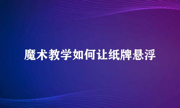 魔术教学如何让纸牌悬浮