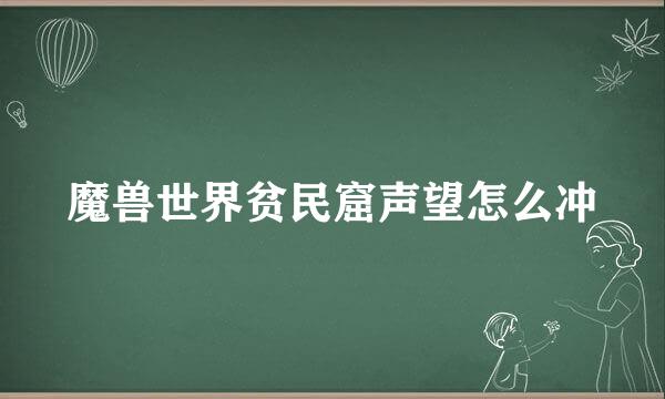 魔兽世界贫民窟声望怎么冲