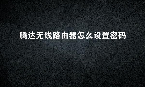 腾达无线路由器怎么设置密码