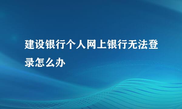 建设银行个人网上银行无法登录怎么办